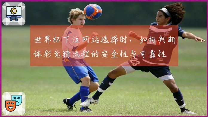 世界杯下注网站选择时，如何判断体彩竞猜流程的安全性与可靠性