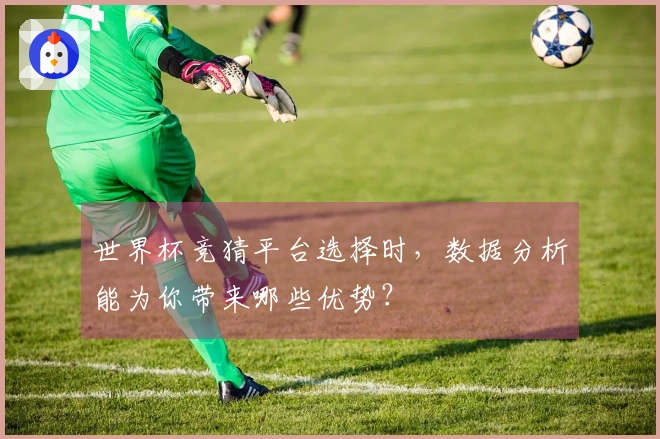 世界杯竞猜平台选择时，数据分析能为你带来哪些优势？