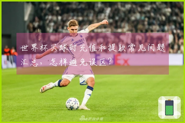 世界杯买球时充值和提款常见问题汇总，怎样避免误区？